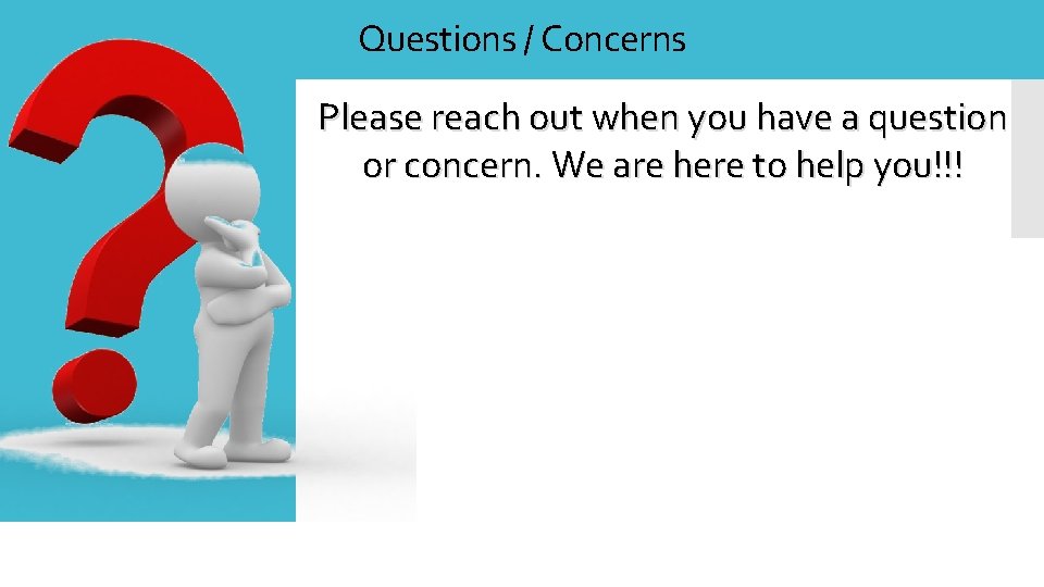 Questions / Concerns Please reach out when you have a question or concern. We