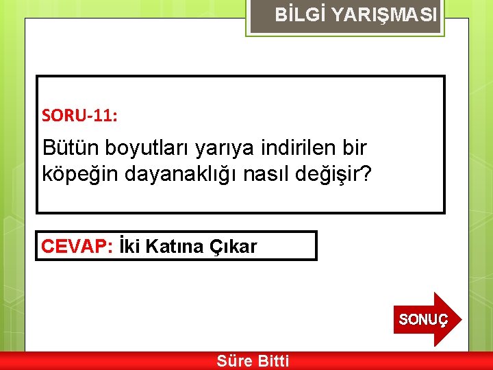 BİLGİ YARIŞMASI SORU-11: Bütün boyutları yarıya indirilen bir köpeğin dayanaklığı nasıl değişir? CEVAP: İki