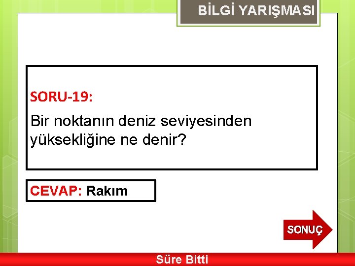 BİLGİ YARIŞMASI SORU-19: Bir noktanın deniz seviyesinden yüksekliğine ne denir? CEVAP: Rakım SONUÇ Süre