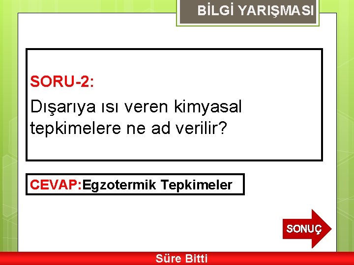 BİLGİ YARIŞMASI SORU-2: Dışarıya ısı veren kimyasal tepkimelere ne ad verilir? CEVAP: Egzotermik Tepkimeler