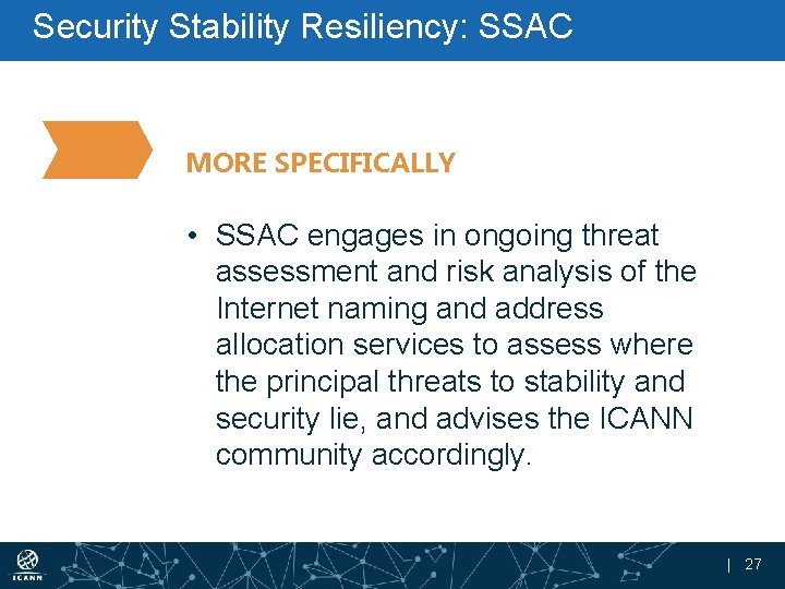 Security Stability Resiliency: SSAC MORE SPECIFICALLY • SSAC engages in ongoing threat assessment and