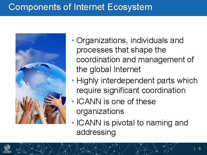 Components of Internet Ecosystem • Organizations, individuals and processes that shape the coordination and