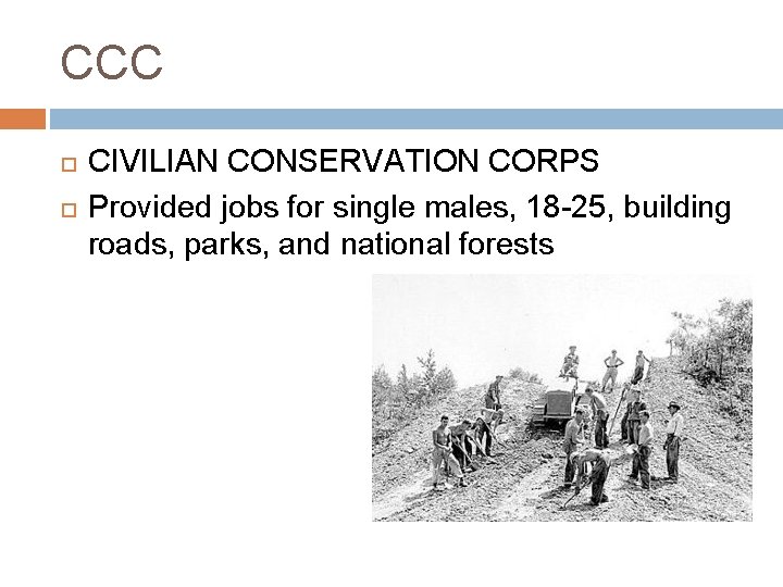 CCC CIVILIAN CONSERVATION CORPS Provided jobs for single males, 18 -25, building roads, parks,