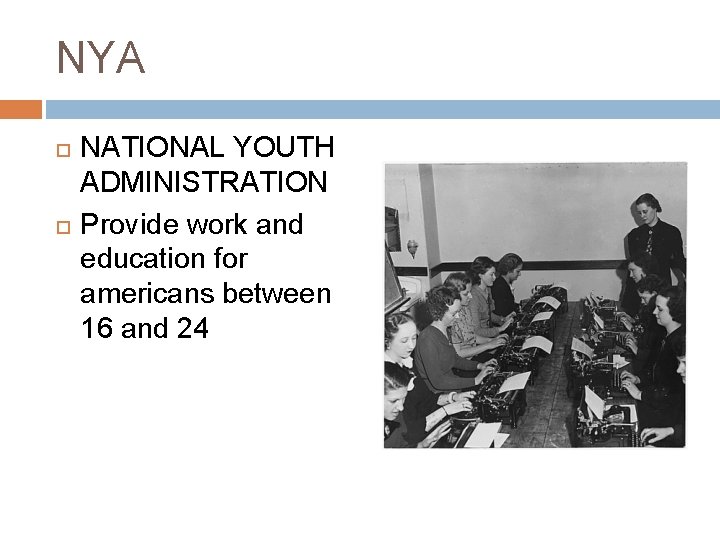 NYA NATIONAL YOUTH ADMINISTRATION Provide work and education for americans between 16 and 24