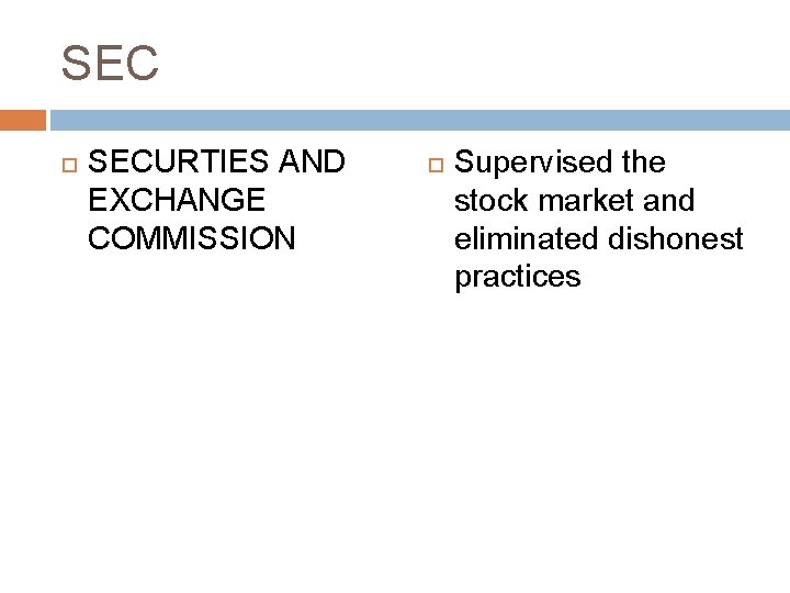 SEC SECURTIES AND EXCHANGE COMMISSION Supervised the stock market and eliminated dishonest practices 