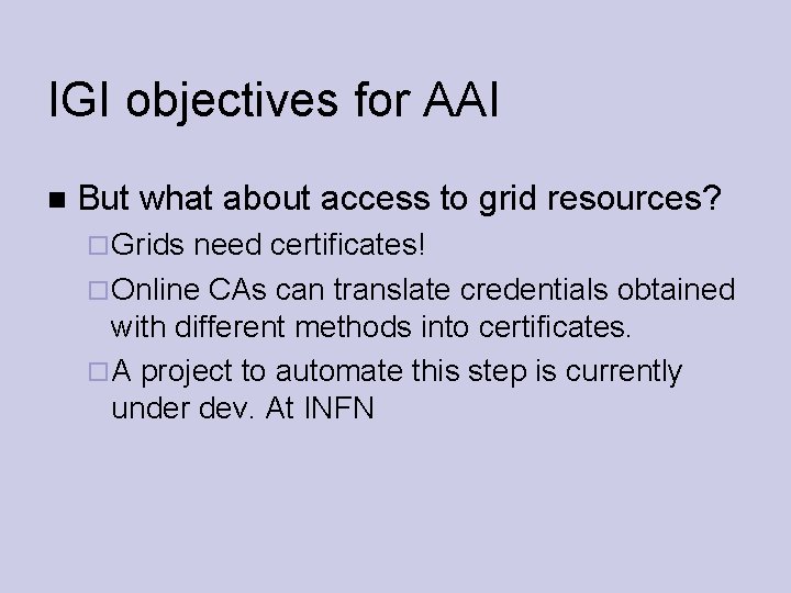 IGI objectives for AAI But what about access to grid resources? Grids need certificates!