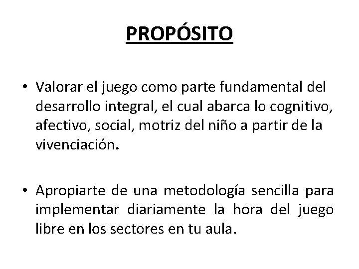 PROPÓSITO • Valorar el juego como parte fundamental desarrollo integral, el cual abarca lo