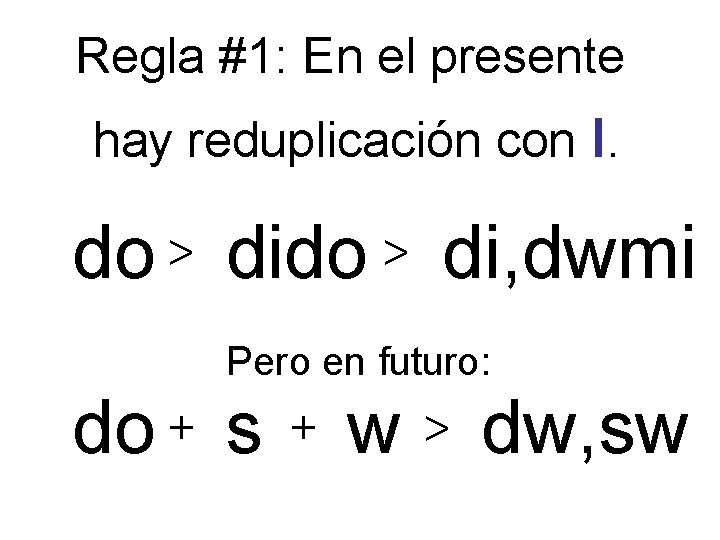 Regla #1: En el presente hay reduplicación con ι. do > di, dwmi Pero