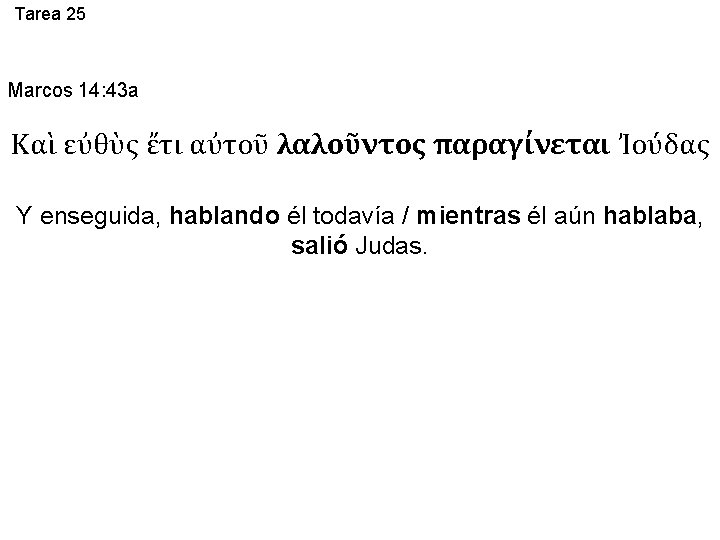 Tarea 25 Marcos 14: 43 a Καὶ εὐθὺς ἔτι αὐτοῦ λαλοῦντος παραγίνεται Ἰούδας Y