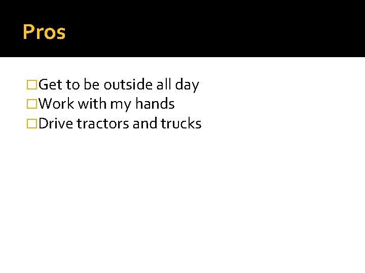 Pros �Get to be outside all day �Work with my hands �Drive tractors and