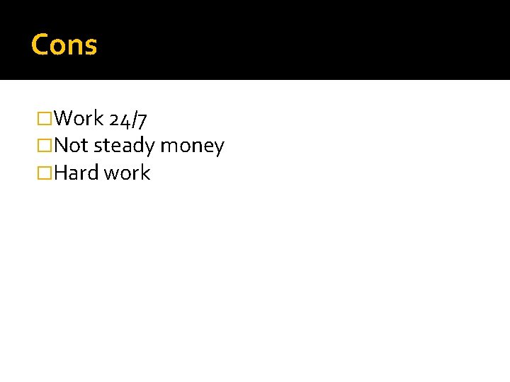 Cons �Work 24/7 �Not steady money �Hard work 
