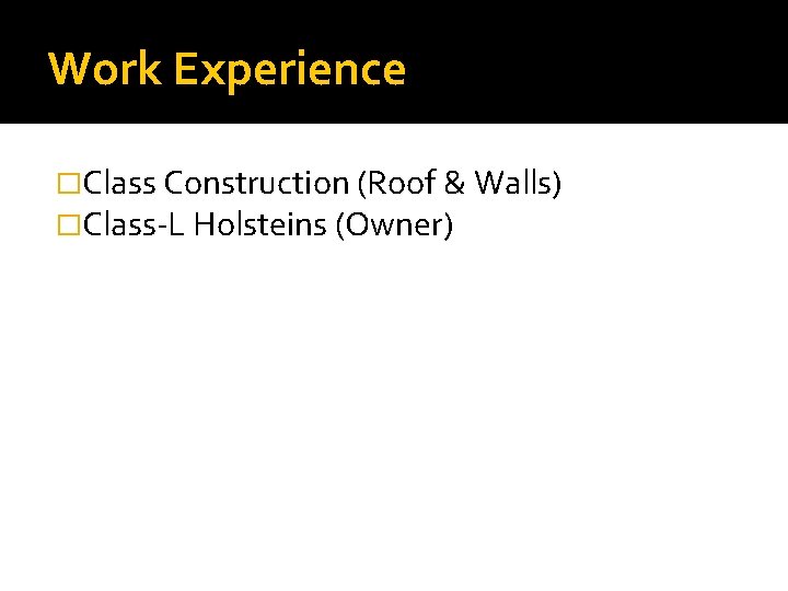 Work Experience �Class Construction (Roof & Walls) �Class-L Holsteins (Owner) 