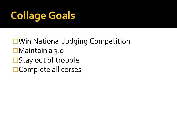 Collage Goals �Win National Judging Competition �Maintain a 3. 0 �Stay out of trouble