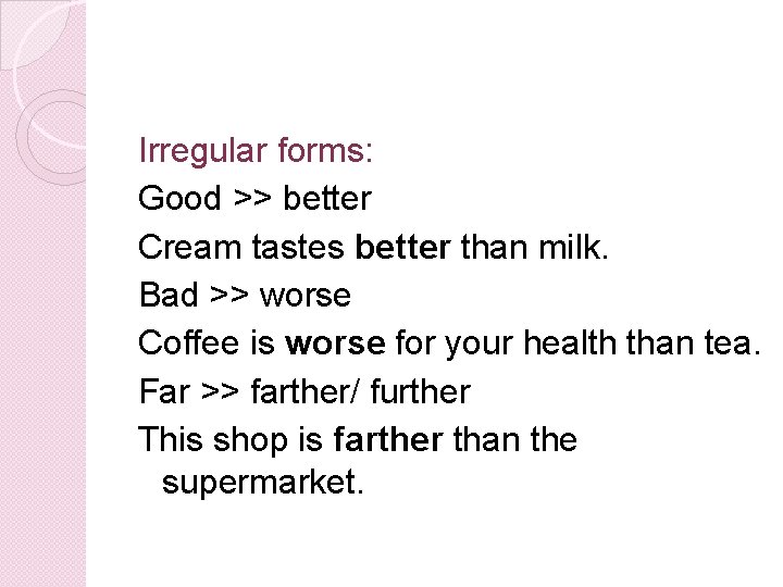 Irregular forms: Good >> better Cream tastes better than milk. Bad >> worse Coffee