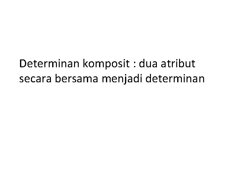Determinan komposit : dua atribut secara bersama menjadi determinan 