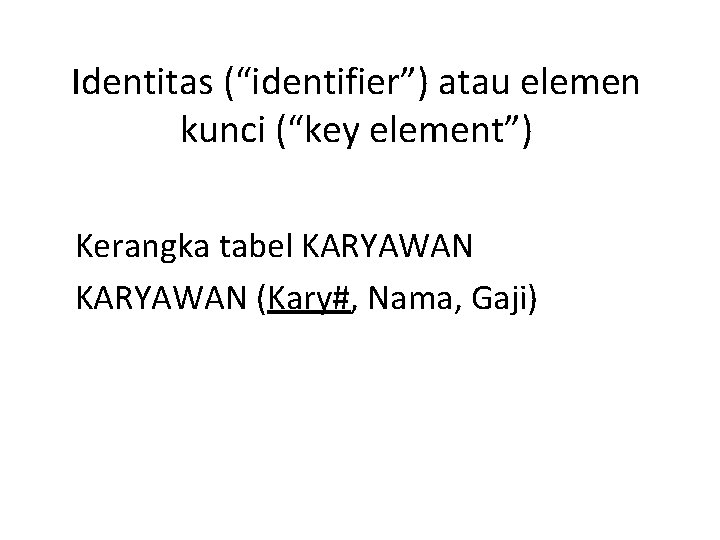 Identitas (“identifier”) atau elemen kunci (“key element”) Kerangka tabel KARYAWAN (Kary#, Nama, Gaji) 