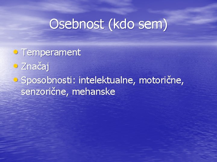 Osebnost (kdo sem) • Temperament • Značaj • Sposobnosti: intelektualne, motorične, senzorične, mehanske 