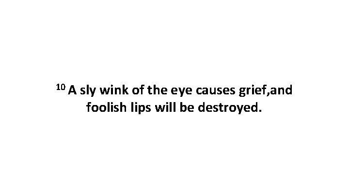 10 A sly wink of the eye causes grief, and foolish lips will be