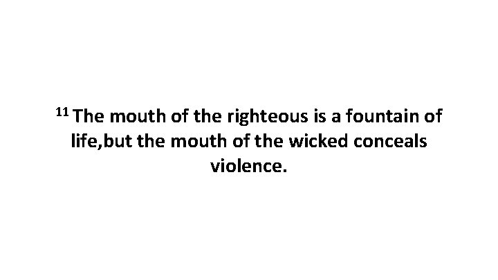 11 The mouth of the righteous is a fountain of life, but the mouth