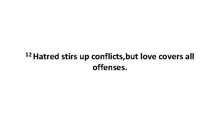 12 Hatred stirs up conflicts, but love covers all offenses. 