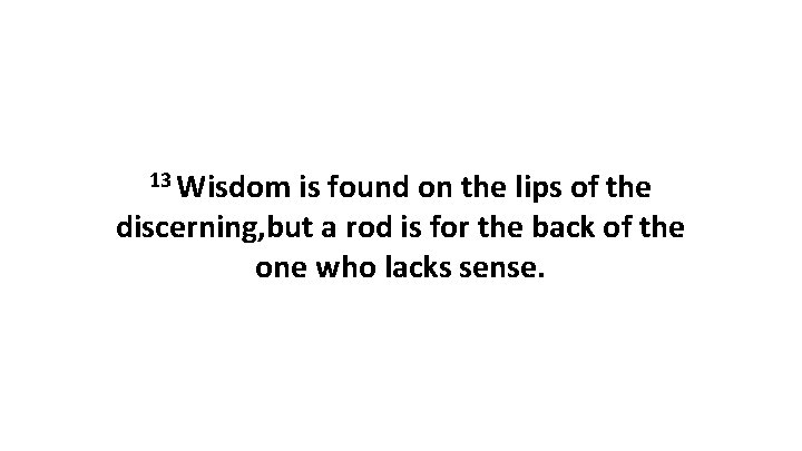 13 Wisdom is found on the lips of the discerning, but a rod is