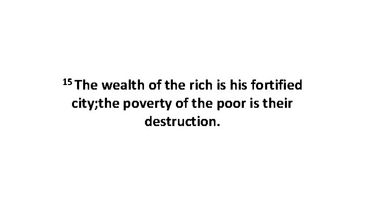 15 The wealth of the rich is his fortified city; the poverty of the