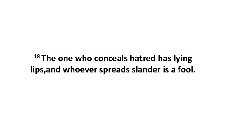 18 The one who conceals hatred has lying lips, and whoever spreads slander is