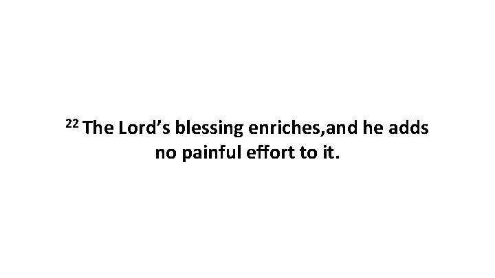 22 The Lord’s blessing enriches, and he adds no painful effort to it. 