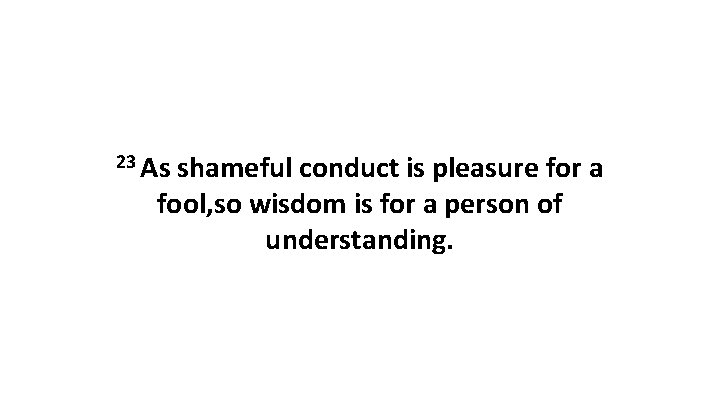 23 As shameful conduct is pleasure for a fool, so wisdom is for a