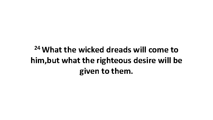 24 What the wicked dreads will come to him, but what the righteous desire