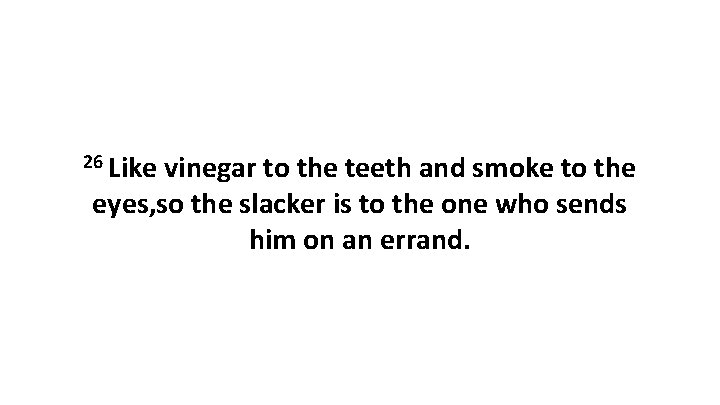 26 Like vinegar to the teeth and smoke to the eyes, so the slacker