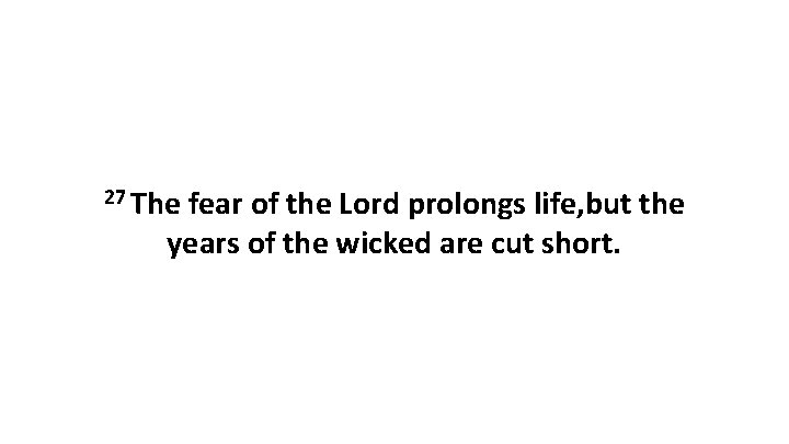 27 The fear of the Lord prolongs life, but the years of the wicked