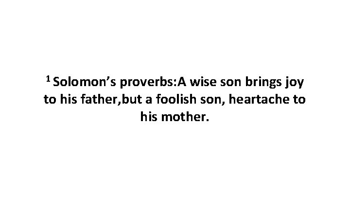 1 Solomon’s proverbs: A wise son brings joy to his father, but a foolish