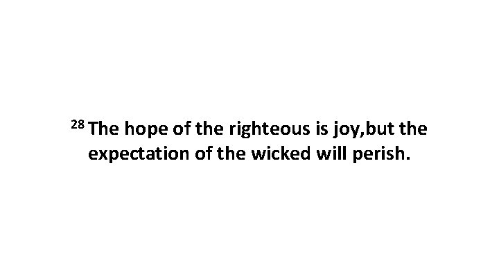 28 The hope of the righteous is joy, but the expectation of the wicked