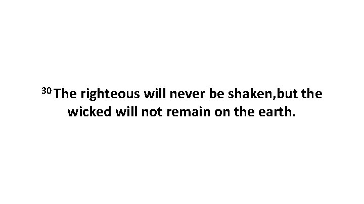 30 The righteous will never be shaken, but the wicked will not remain on