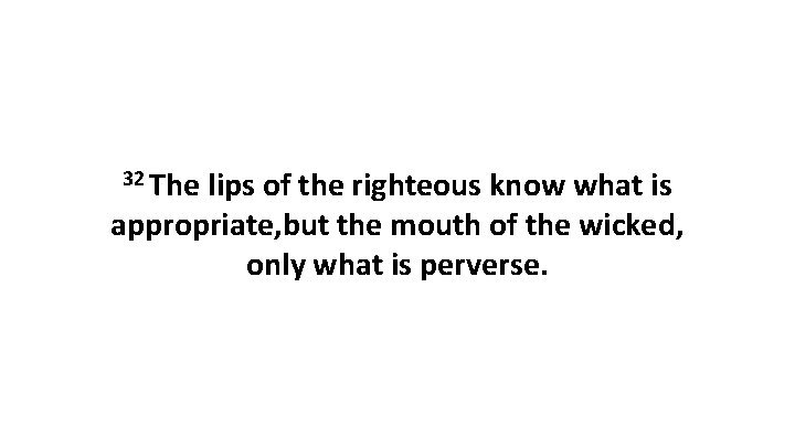 32 The lips of the righteous know what is appropriate, but the mouth of