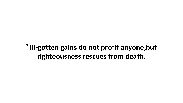 2 Ill-gotten gains do not profit anyone, but righteousness rescues from death. 