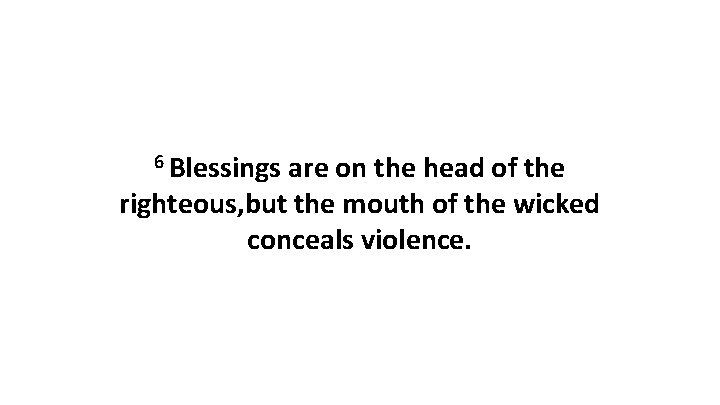 6 Blessings are on the head of the righteous, but the mouth of the