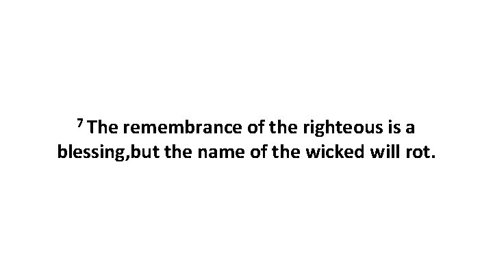 7 The remembrance of the righteous is a blessing, but the name of the