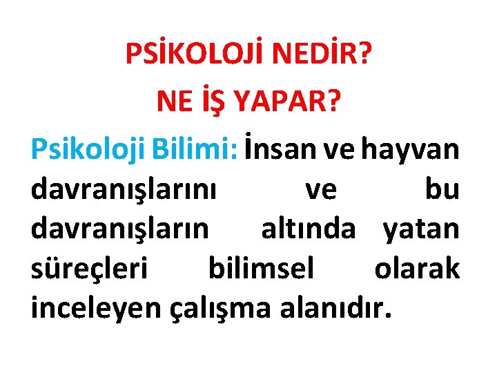 PSİKOLOJİ NEDİR? NE İŞ YAPAR? Psikoloji Bilimi: İnsan ve hayvan davranışlarını ve bu davranışların