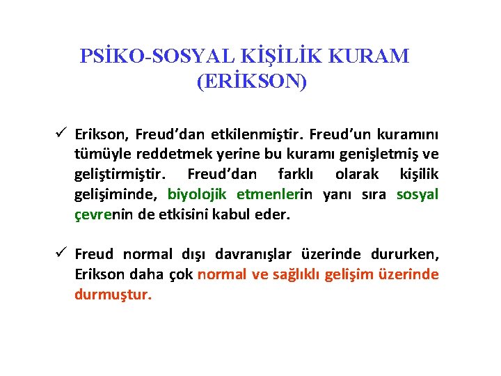 PSİKO-SOSYAL KİŞİLİK KURAM (ERİKSON) ü Erikson, Freud’dan etkilenmiştir. Freud’un kuramını tümüyle reddetmek yerine bu