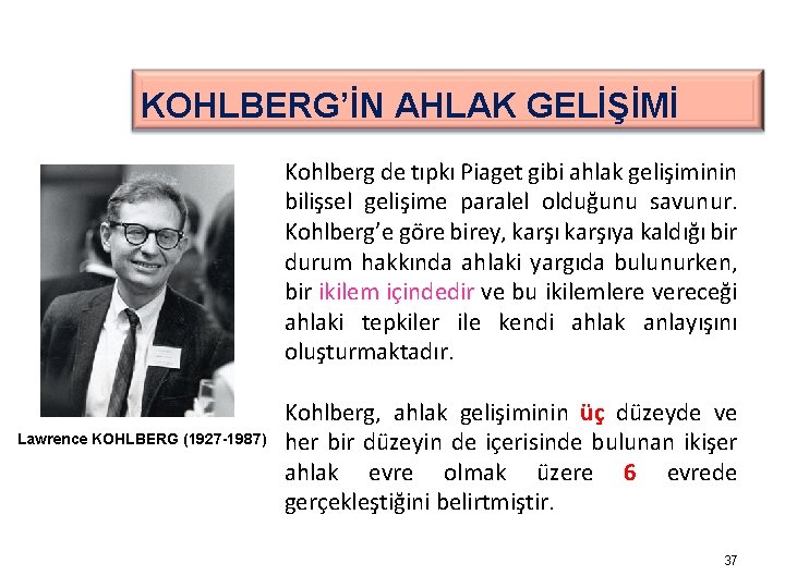 KOHLBERG’İN AHLAK GELİŞİMİ Kohlberg de tıpkı Piaget gibi ahlak gelişiminin bilişsel gelişime paralel olduğunu