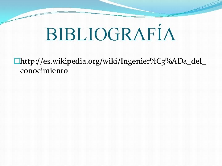 BIBLIOGRAFÍA �http: //es. wikipedia. org/wiki/Ingenier%C 3%ADa_del_ conocimiento 