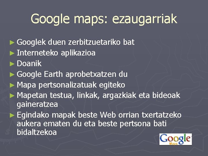 Google maps: ezaugarriak ► Googlek duen zerbitzuetariko bat ► Interneteko aplikazioa ► Doanik ►