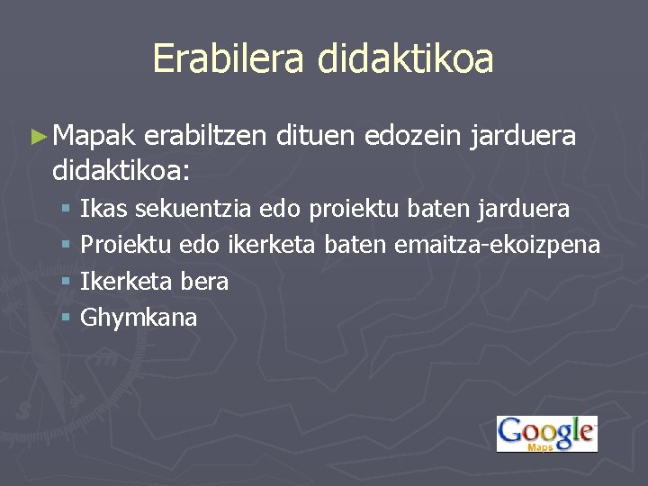 Erabilera didaktikoa ► Mapak erabiltzen dituen edozein jarduera didaktikoa: § Ikas sekuentzia edo proiektu