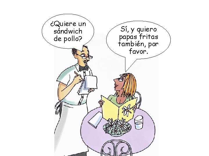 ¿Quiere un sándwich de pollo? Sí, y quiero papas fritas también, por favor. 