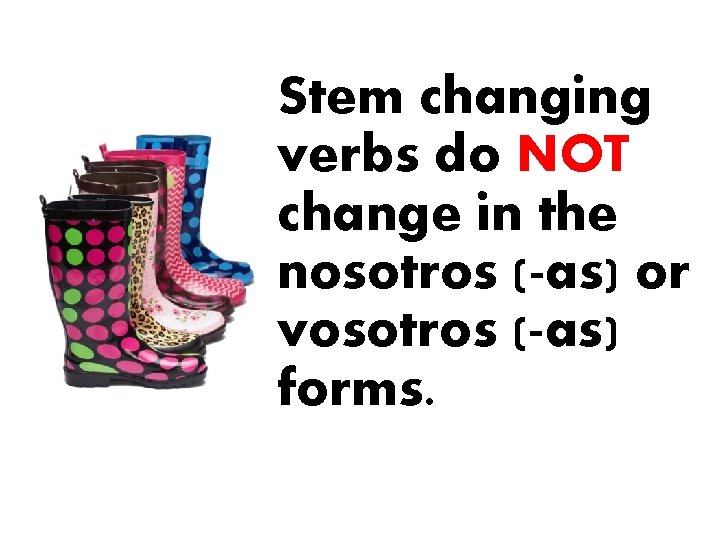 Stem changing verbs do NOT change in the nosotros (-as) or vosotros (-as) forms.