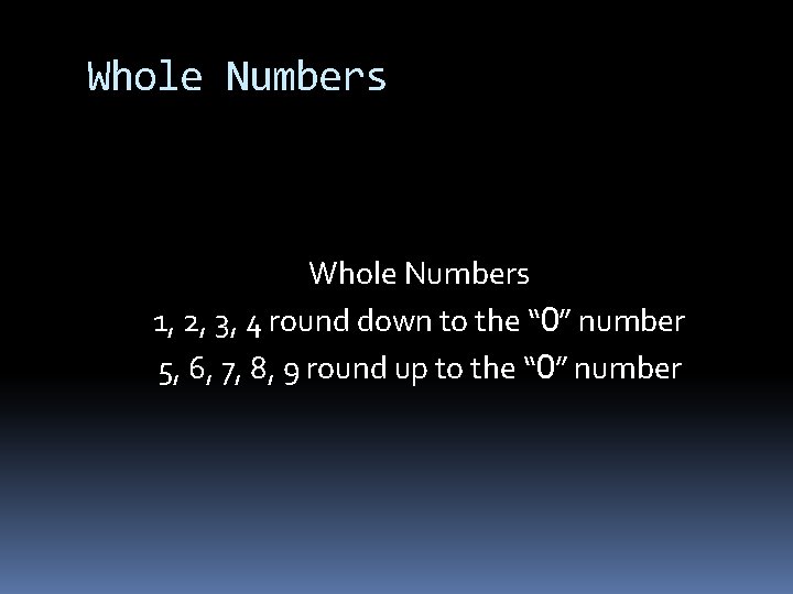 Whole Numbers 1, 2, 3, 4 round down to the “ 0” number 5,