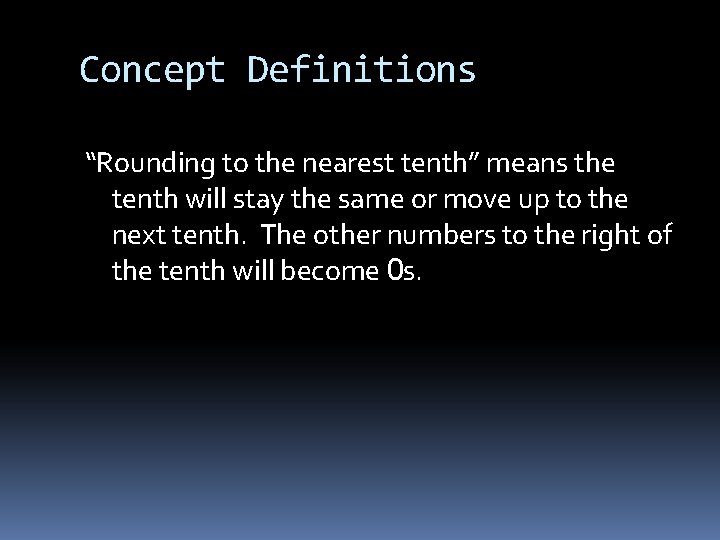 Concept Definitions “Rounding to the nearest tenth” means the tenth will stay the same