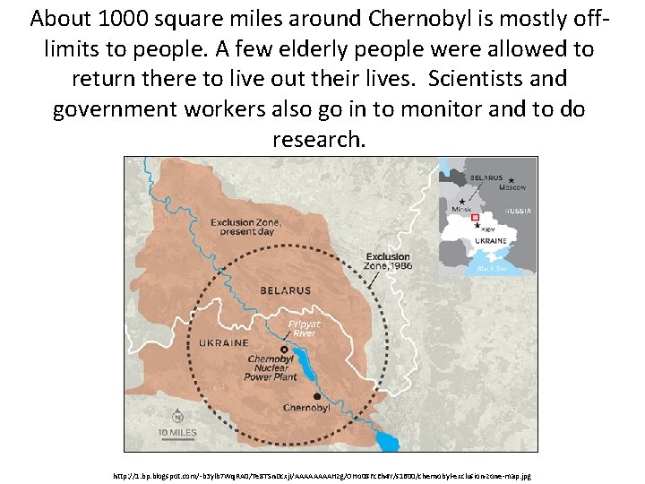 About 1000 square miles around Chernobyl is mostly offlimits to people. A few elderly